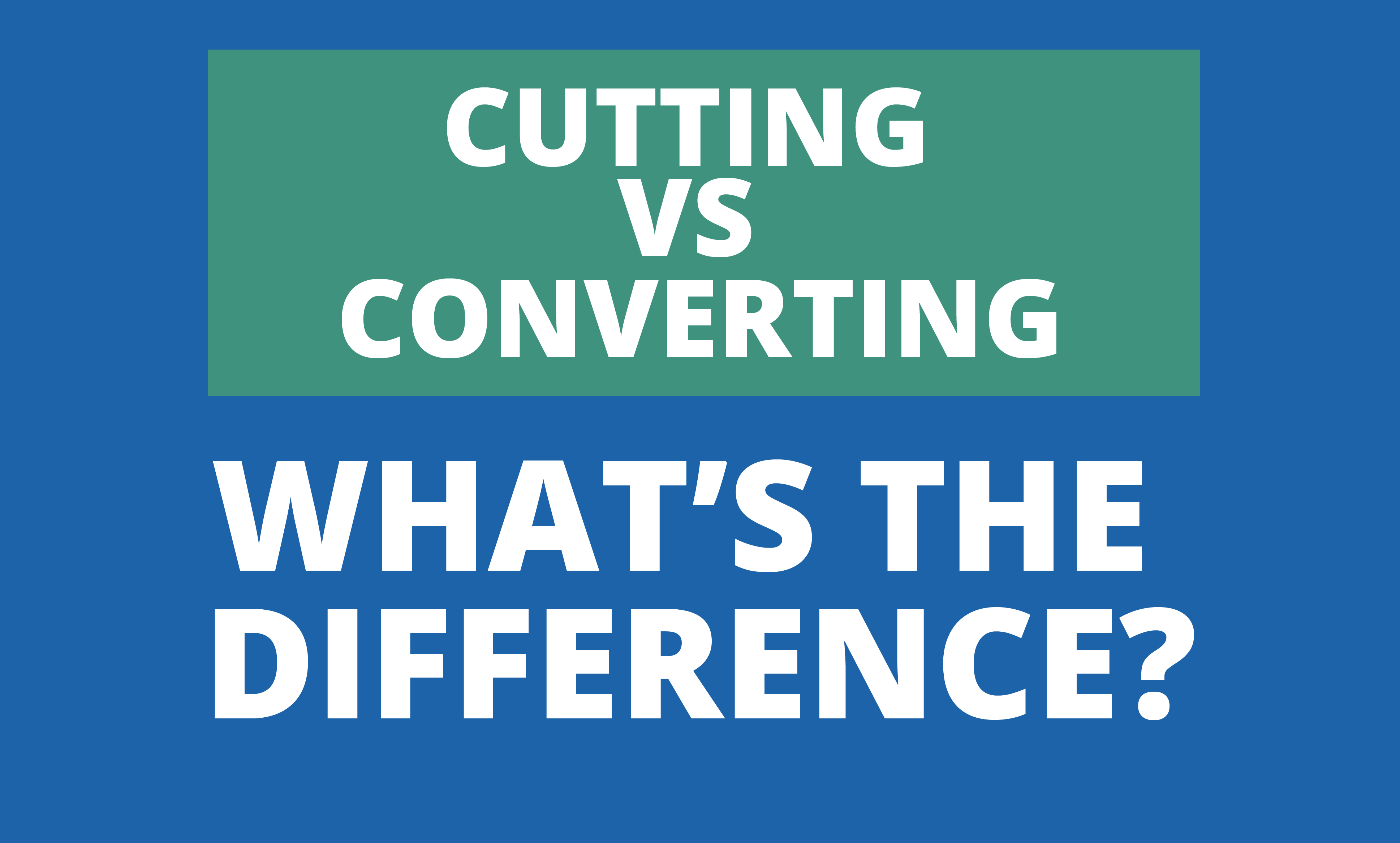 Cutting vs Converting – What’s the difference?